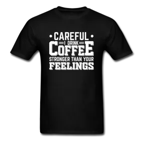 Careful I Drink Coffee Stronger Than Your Feelings Men's Funny T-Shirt