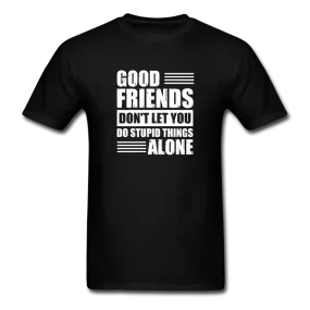 Good Friends Don't Let You Do Stupid Things Alone Men's Funny T-Shirt